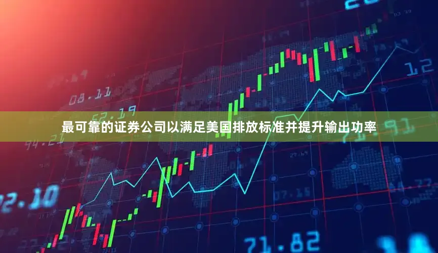最可靠的证券公司以满足美国排放标准并提升输出功率