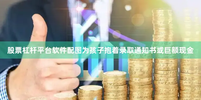 股票杠杆平台软件配图为孩子抱着录取通知书或巨额现金