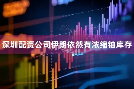 深圳配资公司伊朗依然有浓缩铀库存
