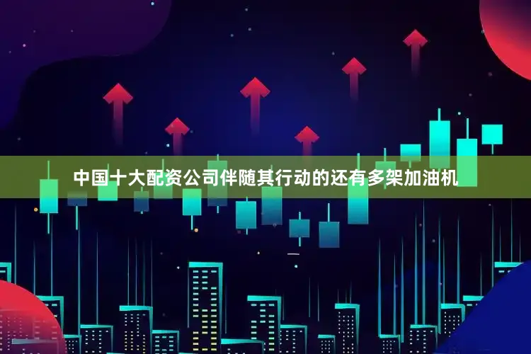 中国十大配资公司伴随其行动的还有多架加油机