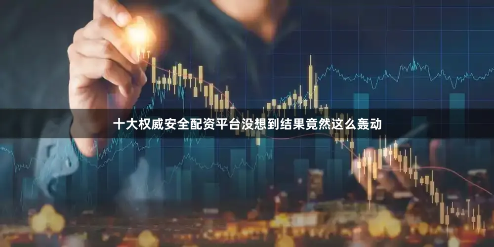 十大权威安全配资平台没想到结果竟然这么轰动
