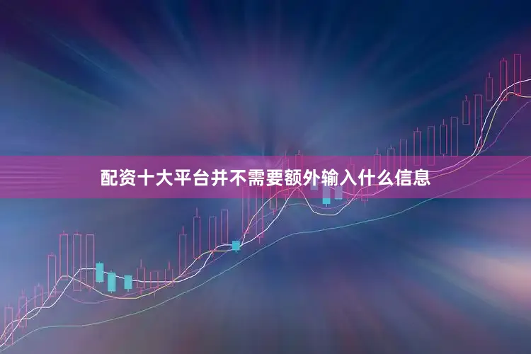 配资十大平台并不需要额外输入什么信息