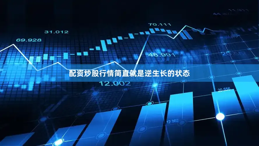 配资炒股行情简直就是逆生长的状态