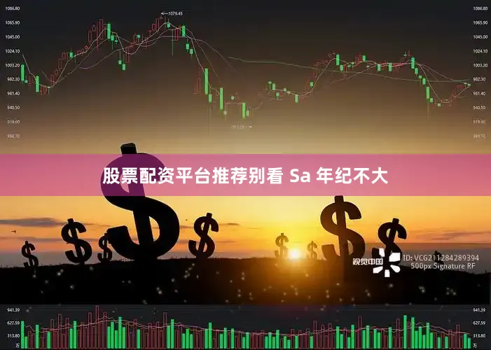 股票配资平台推荐别看 Sa 年纪不大