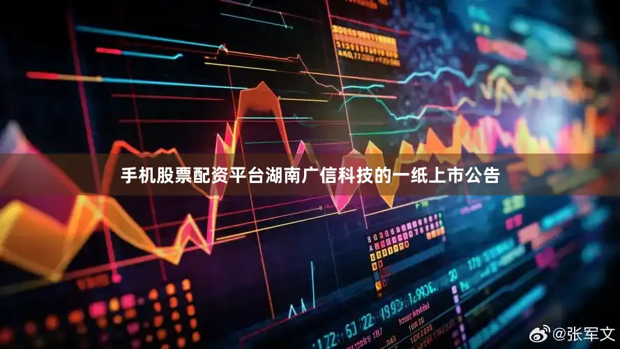 手机股票配资平台湖南广信科技的一纸上市公告