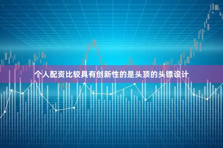 个人配资比较具有创新性的是头顶的头镖设计