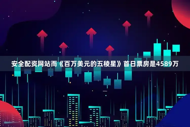 安全配资网站而《百万美元的五稜星》首日票房是4589万