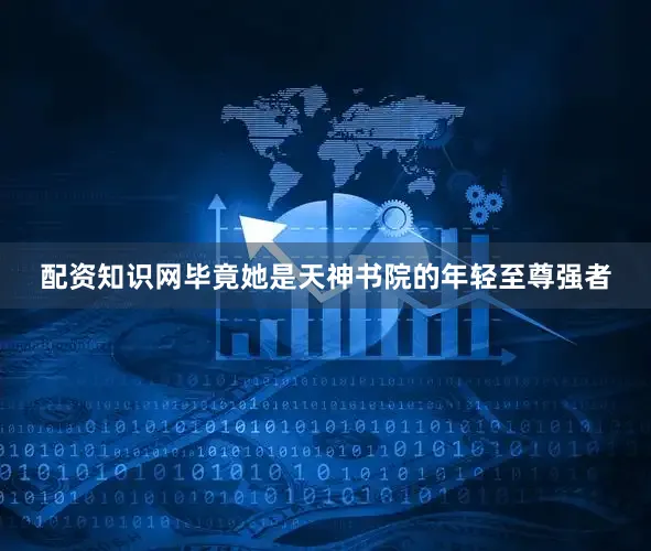 配资知识网毕竟她是天神书院的年轻至尊强者