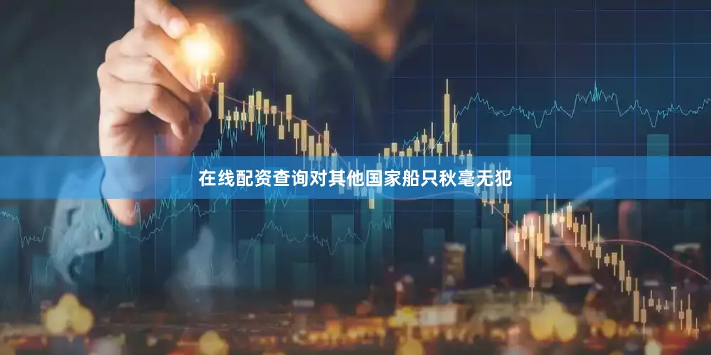 在线配资查询对其他国家船只秋毫无犯