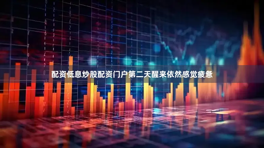 配资低息炒股配资门户第二天醒来依然感觉疲惫