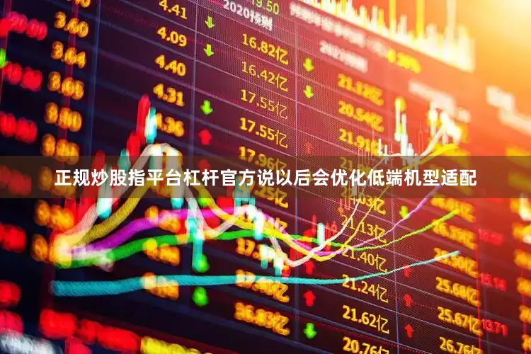 正规炒股指平台杠杆官方说以后会优化低端机型适配