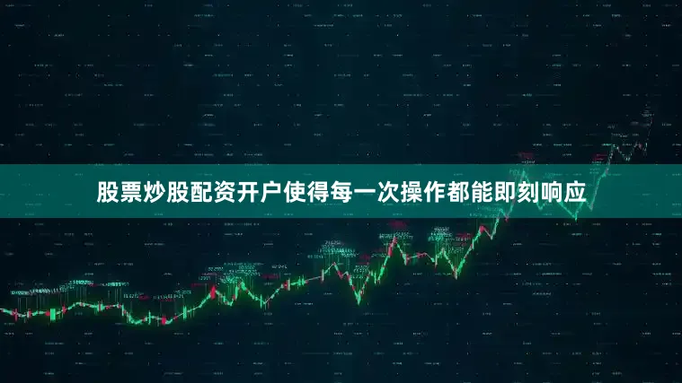 股票炒股配资开户使得每一次操作都能即刻响应