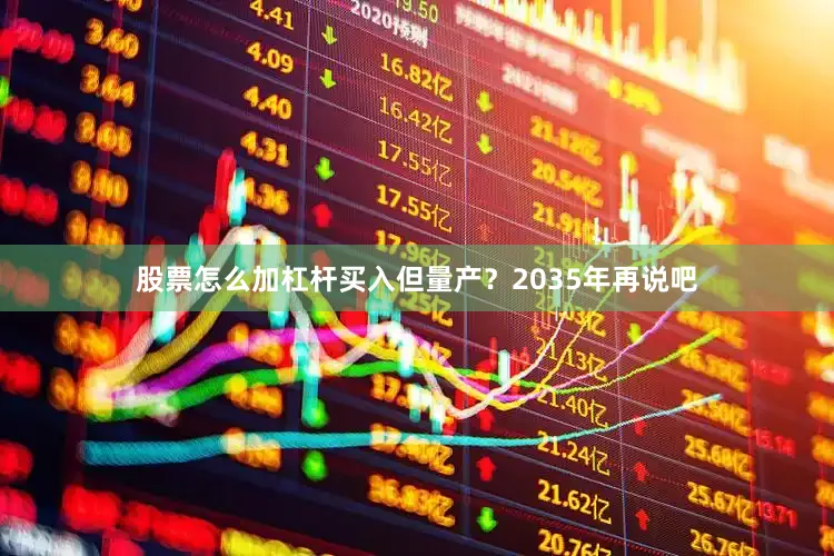 股票怎么加杠杆买入但量产？2035年再说吧
