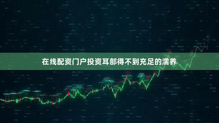 在线配资门户投资耳部得不到充足的濡养