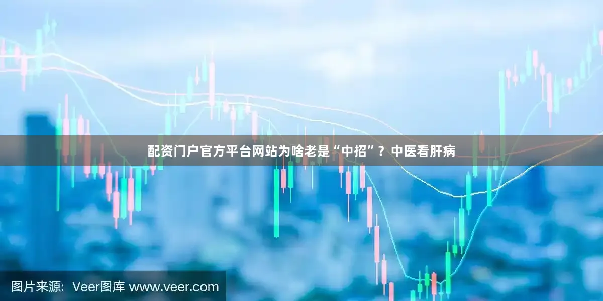 配资门户官方平台网站为啥老是“中招”？中医看肝病