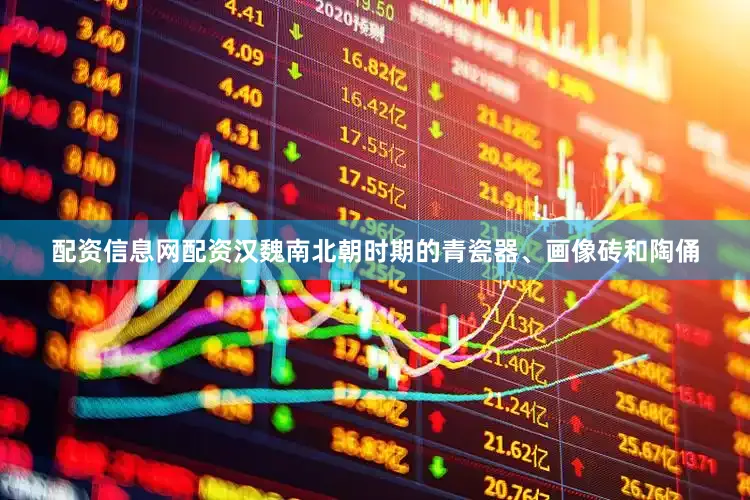 配资信息网配资汉魏南北朝时期的青瓷器、画像砖和陶俑