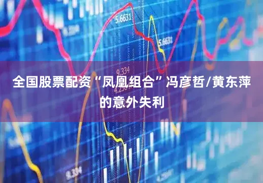 全国股票配资“凤凰组合”冯彦哲/黄东萍的意外失利