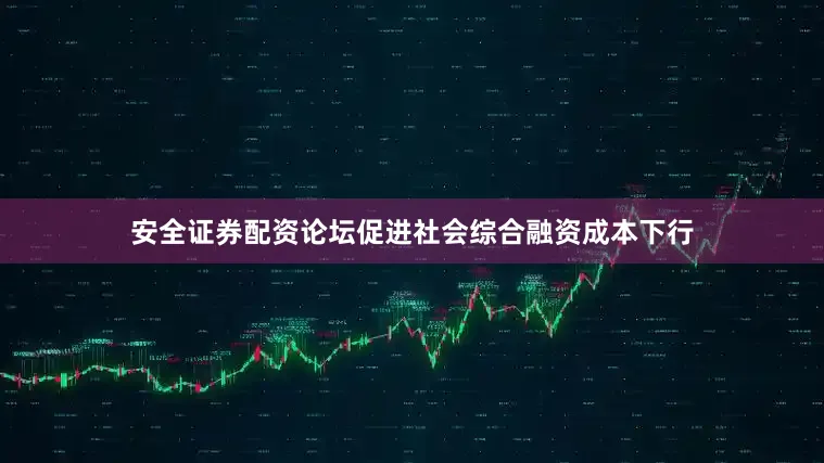 安全证券配资论坛促进社会综合融资成本下行