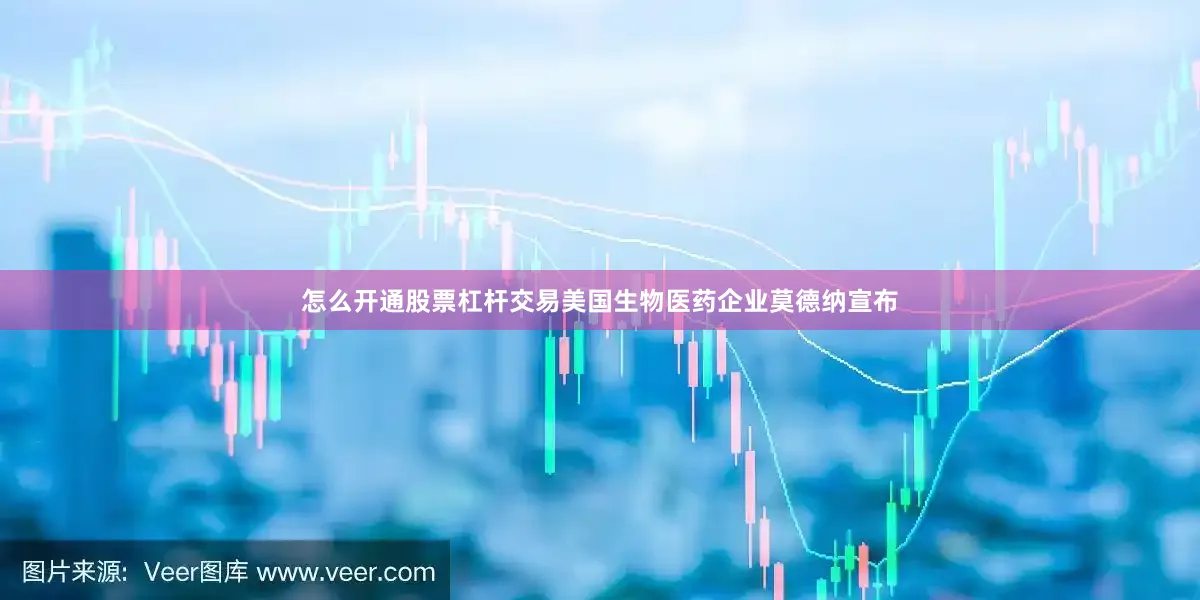 怎么开通股票杠杆交易美国生物医药企业莫德纳宣布