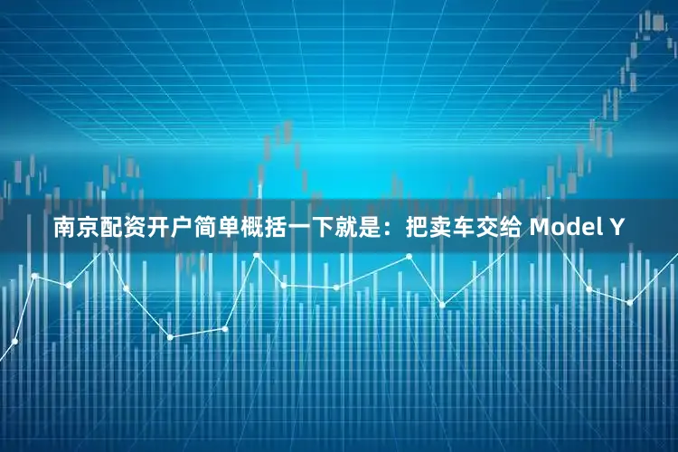 南京配资开户简单概括一下就是：把卖车交给 Model Y