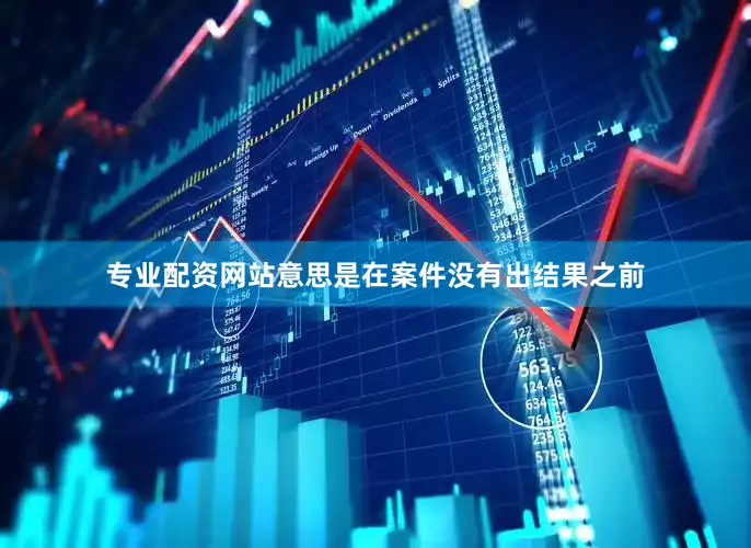 专业配资网站意思是在案件没有出结果之前