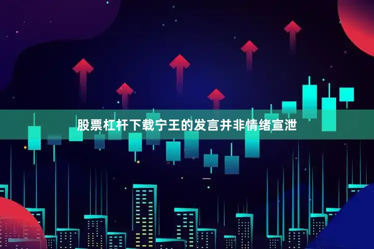 股票杠杆下载宁王的发言并非情绪宣泄