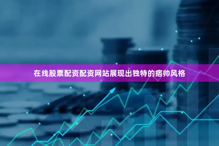 在线股票配资配资网站展现出独特的痞帅风格