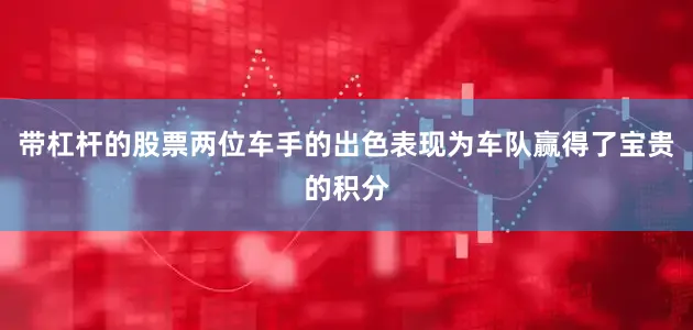 带杠杆的股票两位车手的出色表现为车队赢得了宝贵的积分