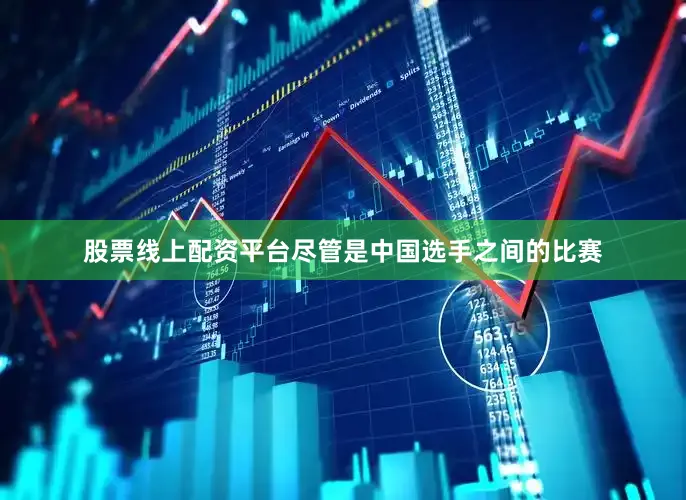 股票线上配资平台尽管是中国选手之间的比赛
