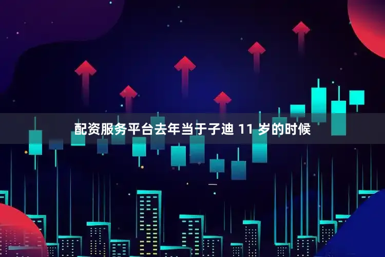 配资服务平台去年当于子迪 11 岁的时候