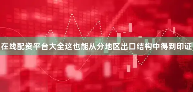 在线配资平台大全这也能从分地区出口结构中得到印证
