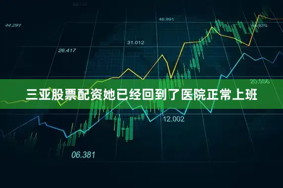 三亚股票配资她已经回到了医院正常上班