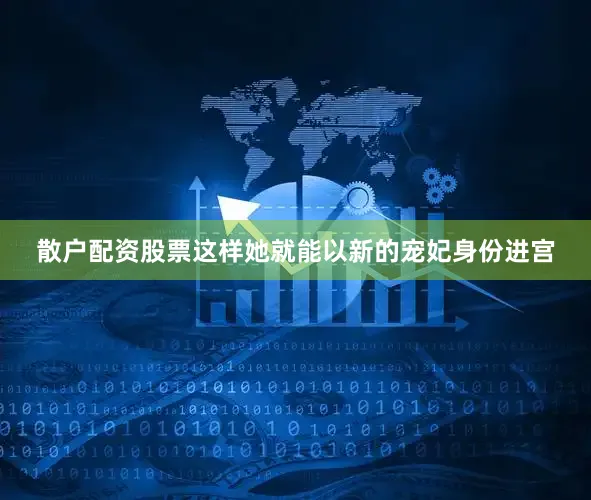 散户配资股票这样她就能以新的宠妃身份进宫